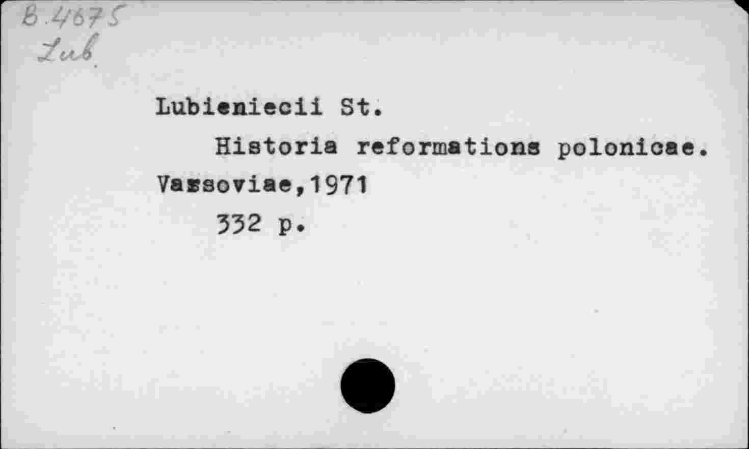 ﻿Lubieniecii St.
Historia reformations polonioae.
Vassoriae,1971
532 p.